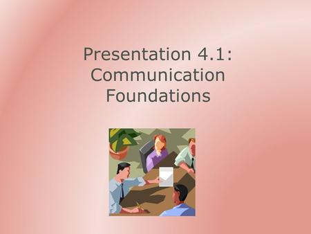 Presentation 4.1: Communication Foundations. Outline Why bother How to communicate effectively Consider the sender Engage the audience Consider the message.