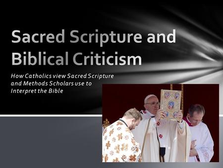 How Catholics view Sacred Scripture and Methods Scholars use to Interpret the Bible.