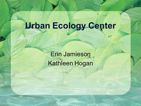 Urban Ecology Center Erin Jamieson Kathleen Hogan.