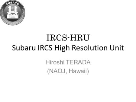 IRCS-HRU Subaru IRCS High Resolution Unit Hiroshi TERADA (NAOJ, Hawaii)