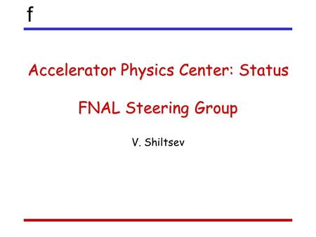 F Accelerator Physics Center: Status FNAL Steering Group V. Shiltsev.
