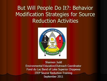 But Will People Do It?: Behavior Modification Strategies for Source Reduction Activities Shannon Judd Environmental Education/Outreach Coordinator Fond.