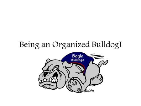 Being an Organized Bulldog!. Welcome to Bogle! You will go to 5 different classes in one day: math, language arts, science, social studies, and an elective.