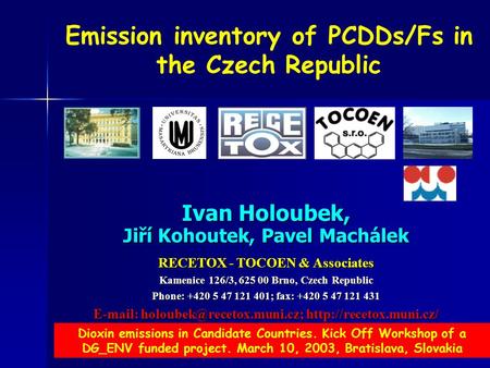 1 Emission inventory of PCDDs/Fs in the Czech Republic Ivan Holoubek, Jiří Kohoutek, Pavel Machálek RECETOX - TOCOEN & Associates Kamenice 126/3, 625 00.