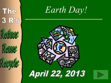Earth Day! Reduce Reuse Recycle The 3 R's April 22, 2013.