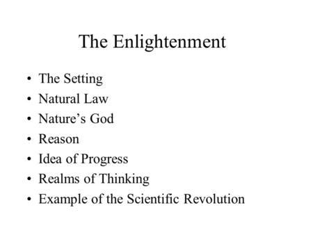 The Enlightenment The Setting Natural Law Nature’s God Reason Idea of Progress Realms of Thinking Example of the Scientific Revolution.