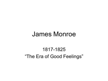James Monroe 1817-1825 “The Era of Good Feelings”.