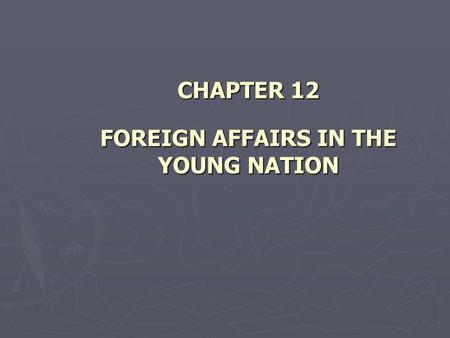 CHAPTER 12 FOREIGN AFFAIRS IN THE YOUNG NATION