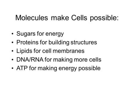 Molecules make Cells possible: Sugars for energy Proteins for building structures Lipids for cell membranes DNA/RNA for making more cells ATP for making.