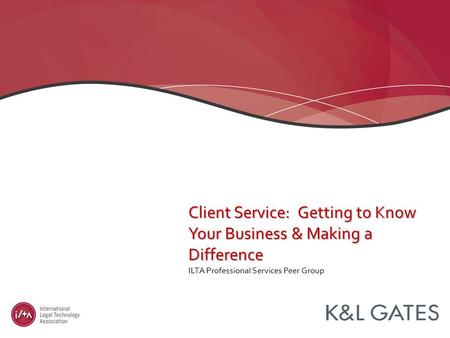 ILTA Professional Services Peer Group Client Service: Getting to Know Your Business & Making a Difference.