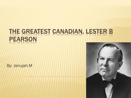 By: Janujah.M.  Lester B. Pearson also known as Lester Bowles Pearson was born on April 23, 1897 in Toronto and passed away in 1972.  He was a Prime.