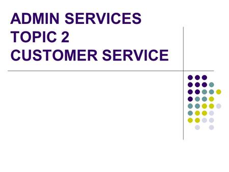 ADMIN SERVICES TOPIC 2 CUSTOMER SERVICE. The importance of having a Customer Service Strategy What is a mission statement Customer Service Policies –