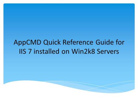 AppCMD Quick Reference Guide for IIS 7 installed on Win2k8 Servers.