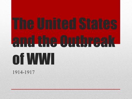 The United States and the Outbreak of WWI 1914-1917.