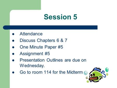 Session 5 Attendance Discuss Chapters 6 & 7 One Minute Paper #5 Assignment #5 Presentation Outlines are due on Wednesday. Go to room 114 for the Midterm.