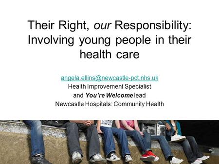 Their Right, our Responsibility: Involving young people in their health care Health Improvement Specialist and You’re.