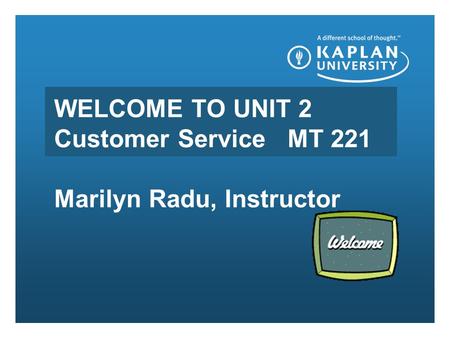 WELCOME TO UNIT 2 Customer Service MT 221 Marilyn Radu, Instructor.