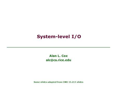 System-level I/O Alan L. Cox Some slides adapted from CMU 15.213 slides.