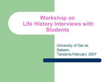 Workshop on Life History Interviews with Students University of Dar es Salaam, Tanzania,February 2007.