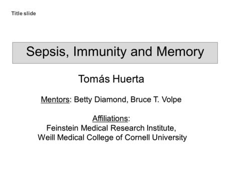 Sepsis, Immunity and Memory Tomás Huerta Mentors: Betty Diamond, Bruce T. Volpe Affiliations: Feinstein Medical Research Institute, Weill Medical College.