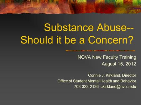 Substance Abuse-- Should it be a Concern? NOVA New Faculty Training August 15, 2012 Connie J. Kirkland, Director Office of Student Mental Health and Behavior.