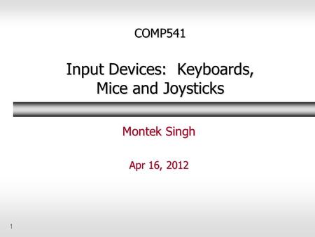 1 COMP541 Input Devices: Keyboards, Mice and Joysticks Montek Singh Apr 16, 2012.