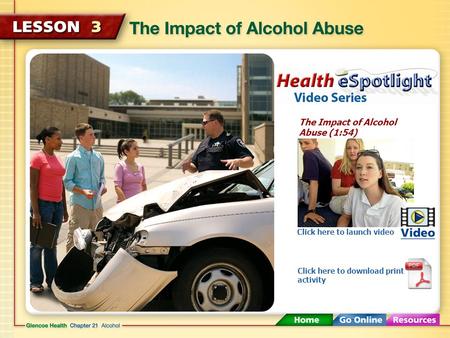 The Impact of Alcohol Abuse (1:54) Click here to launch video Click here to download print activity.