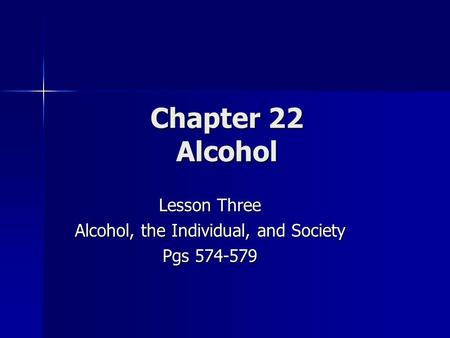 Chapter 22 Alcohol Lesson Three Alcohol, the Individual, and Society Pgs 574-579.