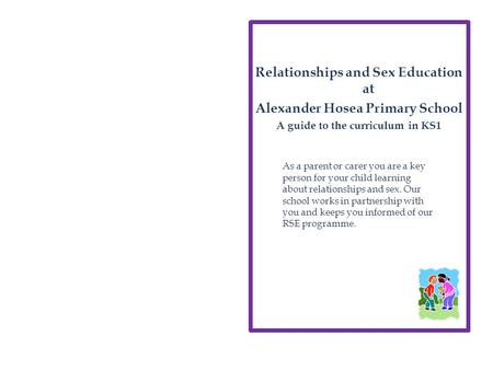 Relationships and Sex Education at Alexander Hosea Primary School A guide to the curriculum in KS1 As a parent or carer you are a key person for your child.