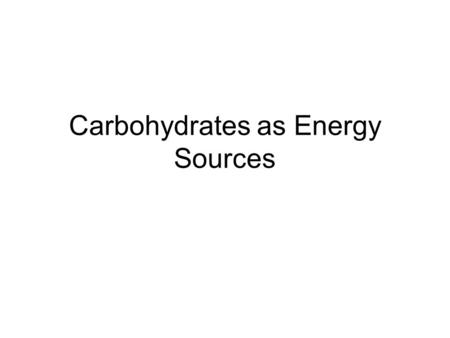 Carbohydrates as Energy Sources. Practical Considerations 1.Carbohydrates are consumed as cereal grains, by products, milk products 2. Provide considerable.