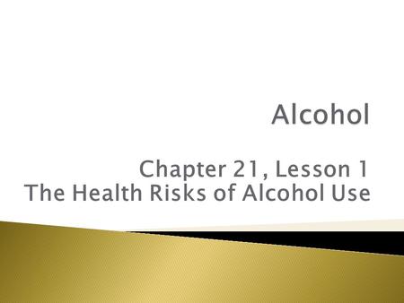 Chapter 21, Lesson 1 The Health Risks of Alcohol Use