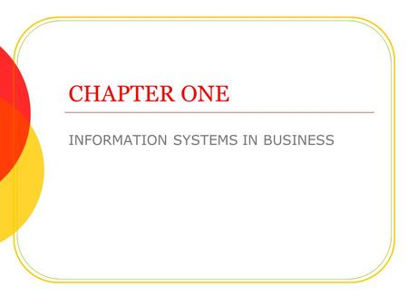 CHAPTER ONE INFORMATION SYSTEMS IN BUSINESS. The Role of IT in Business Technology is everywhere Watch CNBC and you will see the importance of technology.
