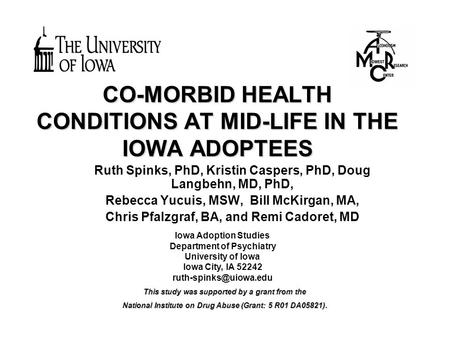 CO-MORBID HEALTH CONDITIONS AT MID-LIFE IN THE IOWA ADOPTEES Ruth Spinks, PhD, Kristin Caspers, PhD, Doug Langbehn, MD, PhD, Rebecca Yucuis, MSW, Bill.
