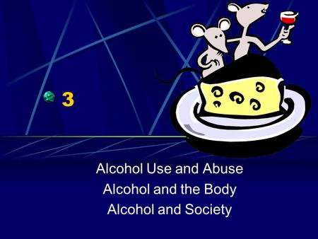 3 Alcohol Use and Abuse Alcohol and the Body Alcohol and Society.