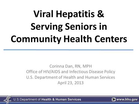 Viral Hepatitis & Serving Seniors in Community Health Centers Corinna Dan, RN, MPH Office of HIV/AIDS and Infectious Disease Policy U.S. Department of.