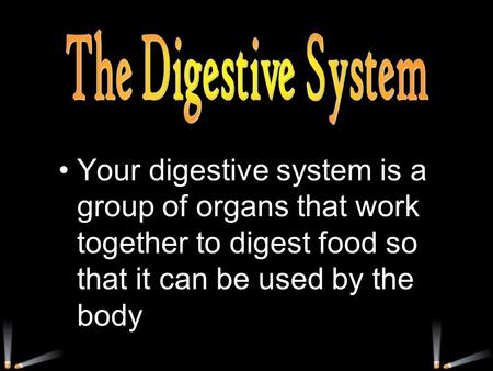 The Digestive System Your digestive system is a group of organs that work together to digest food so that it can be used by the body.
