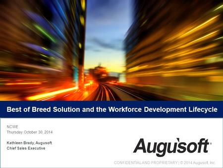 Best of Breed Solution and the Workforce Development Lifecycle NCWE Thursday, October 30, 2014 Kathleen Brady, Augusoft Chief Sales Executive CONFIDENTIAL.