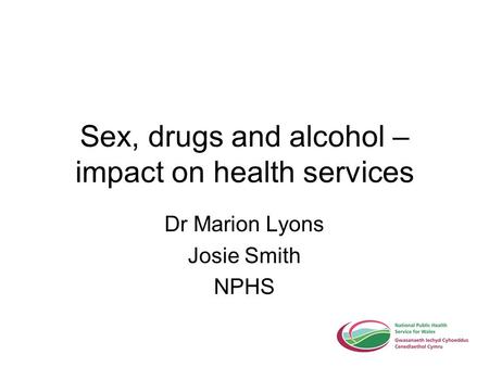 Sex, drugs and alcohol – impact on health services Dr Marion Lyons Josie Smith NPHS.