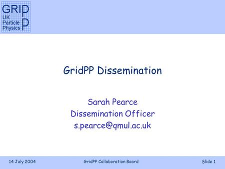 14 July 2004GridPP Collaboration BoardSlide 1 GridPP Dissemination Sarah Pearce Dissemination Officer