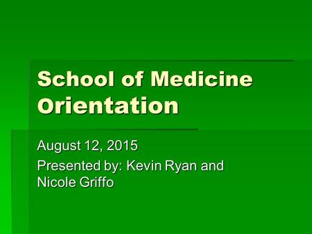 School of Medicine O rientation August 12, 2015 Presented by: Kevin Ryan and Nicole Griffo.