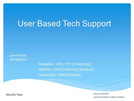 Powered by User Based Tech Support Students : XXX, YYY (University) Mentor: XXX (University/ Amdocs) Supervisor: XXX (Amdocs) Month Year Hanoch Sapoznikov.