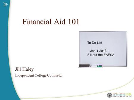 Financial Aid 101 Jill Haley Independent College Counselor To Do List Jan 1 2013- Fill out the FAFSA.