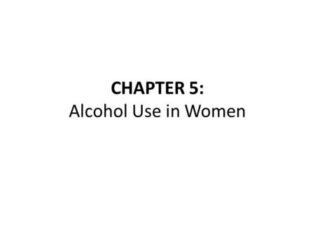 CHAPTER 5: Alcohol Use in Women. Introduction Alcohol use in women has important physical and psychological effects on women’s health. Recent large nationally.