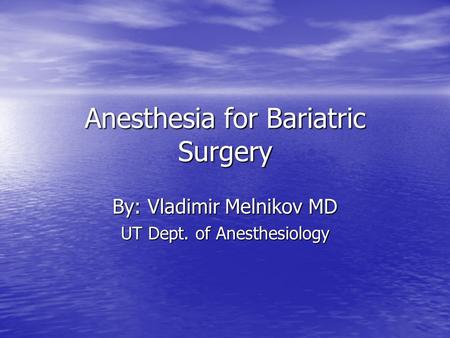 Anesthesia for Bariatric Surgery By: Vladimir Melnikov MD UT Dept. of Anesthesiology.