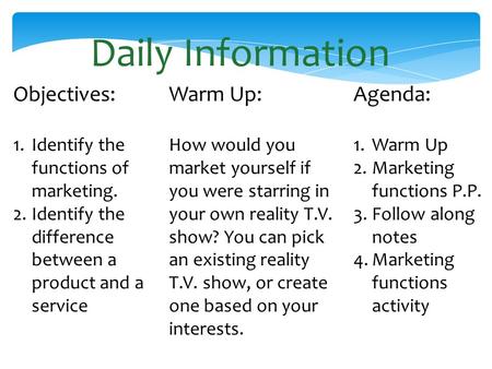Daily Information Objectives: 1.Identify the functions of marketing. 2.Identify the difference between a product and a service Warm Up: How would you market.