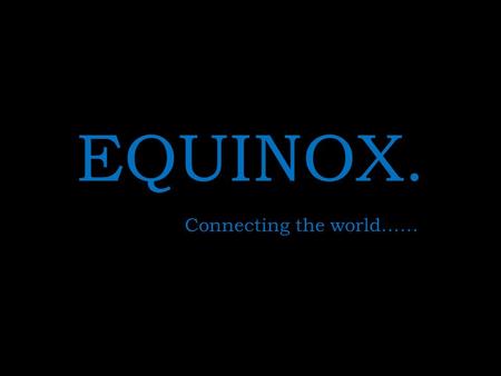 EQUINOX. Connecting the world……. About EQUINOX. Equinox Business Solutions is a large global Business Process Outsourcing player, committed to delivering.