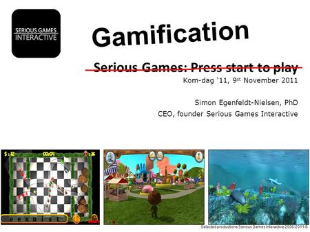 Selected productions Serious Games Interactive 2006-2011 © Serious Games: Press start to play Kom-dag ‘11, 9 st November 2011 Simon Egenfeldt-Nielsen,