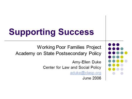 Supporting Success Working Poor Families Project Academy on State Postsecondary Policy Amy-Ellen Duke Center for Law and Social Policy