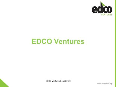 EDCO Ventures Confidential EDCO Ventures. Mission To create companies and jobs with living wages in economically distressed regions EDCO Ventures Confidential.
