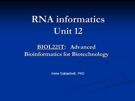 RNA informatics Unit 12 BIOL221T: Advanced Bioinformatics for Biotechnology Irene Gabashvili, PhD.